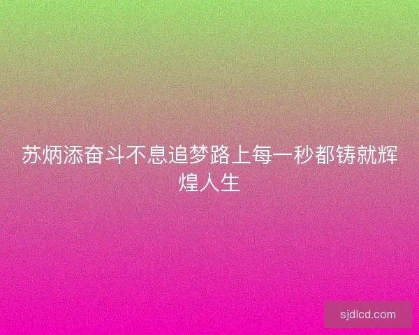 苏炳添奋斗不息追梦路上每一秒都铸就辉煌人生
