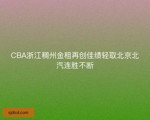 CBA浙江稠州金租再创佳绩轻取北京北汽连胜不断